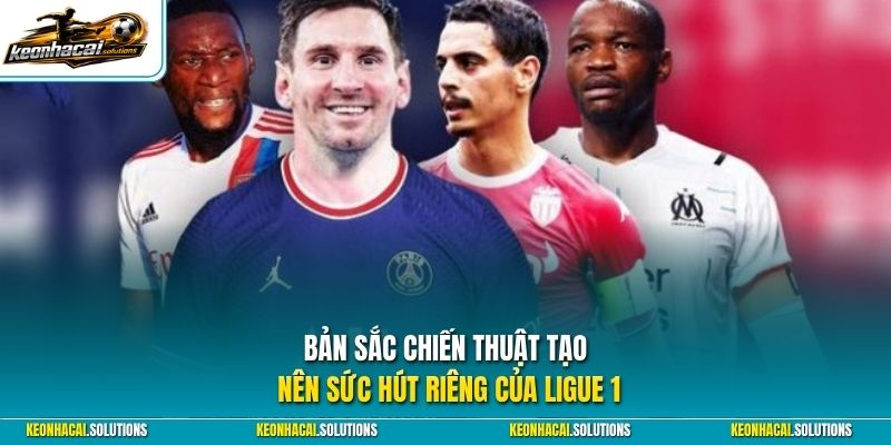 Bản sắc chiến thuật tạo nên sức hút riêng của Ligue 1