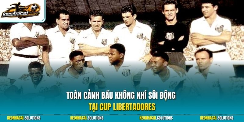 Toàn cảnh bầu không khí sôi động tại Cup Libertadores