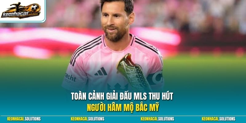Toàn cảnh giải đấu MLS thu hút người hâm mộ Bắc Mỹ