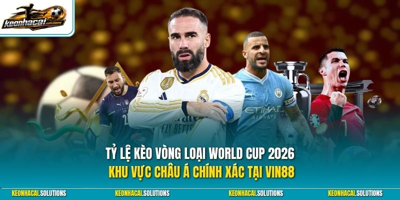 Tỷ lệ kèo vòng loại World Cup 2026 khu vực châu Á chính xác tại Vin88