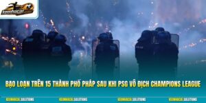 Bạo loạn trên 15 thành phố Pháp sau khi PSG vô địch Champions League