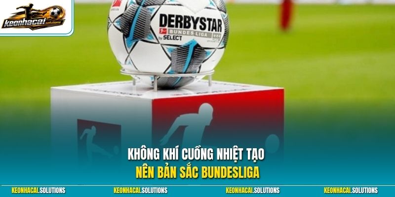 Không khí cuồng nhiệt tạo nên bản sắc Bundesliga