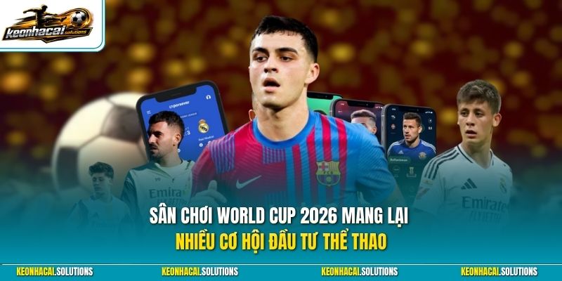 Sân chơi World Cup 2026 mang lại nhiều cơ hội đầu tư thể thao