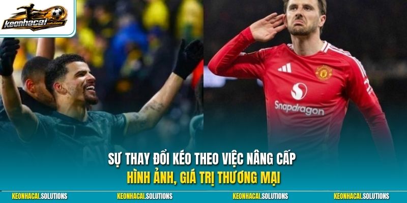 Sự thay đổi kéo theo việc nâng cấp hình ảnh, giá trị thương mại
