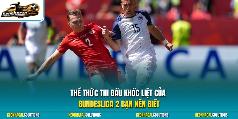 Thể thức thi đấu khốc liệt của Bundesliga 2 bạn nên biết