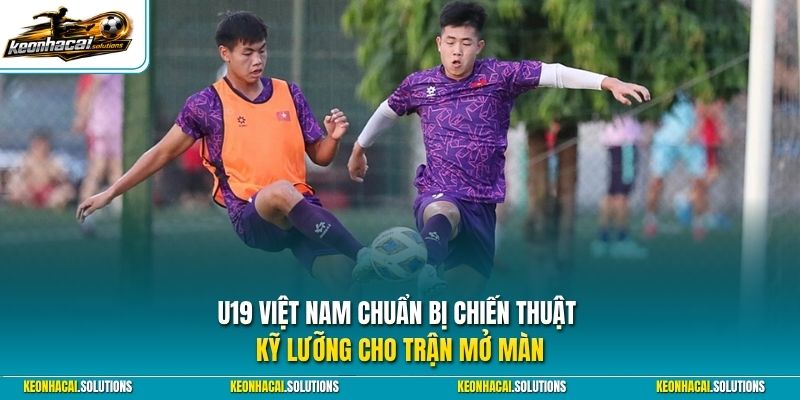 U19 Việt Nam chuẩn bị chiến thuật kỹ lưỡng cho trận mở màn